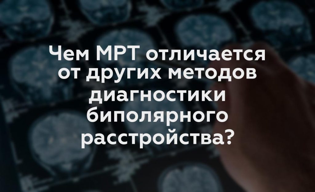 Чем МРТ отличается от других методов диагностики биполярного расстройства?