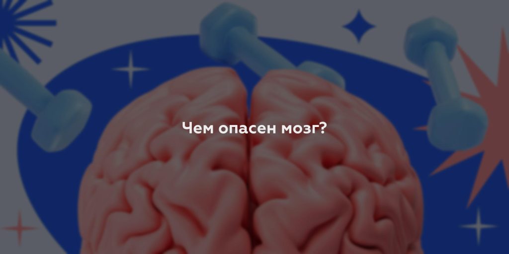 Чем опасен мозг?